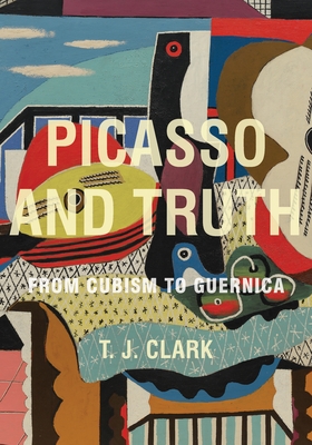 Picasso and Truth: From Cubism to Guernica - Clark, T J