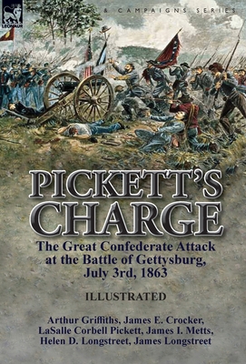 Pickett's Charge: the Great Confederate Attack at the Battle of Gettysburg, July 3rd, 1863 - Griffiths, Arthur, and Pickett, Lasalle Corbell, and Longstreet, James