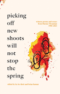 Picking Off New Shoots Will Not Stop the Spring: Witness poems and essays from Burma/Myanmar (1988-2021)