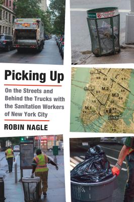 Picking Up: On the Streets and Behind the Trucks with the Sanitation Workers of New York City - Nagle, Robin