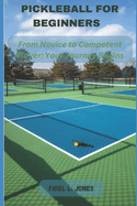 Pickleball for Beginners: From Novice to Competent Player: Your Journey Begins