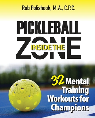 Pickleball Inside the Zone: 32 Mental Workouts for Champions - Polishook, Rob