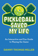 Pickleball Saved My Life: An Interactive and Fun Guide to Playing the Game
