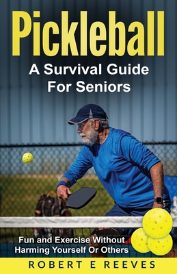 Pickleball: The Survival Guide For Seniors - Reeves, Robert E