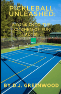 Pickleball Unleashed: A DINK INTO THE KITCHEN OF FUN FACTS!: Everything you ever wanted to know about pickleball but was afraid to ask!