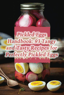 Pickled Eggs Handbook: 93 Tangy and Tasty Recipes for Perfectly Pickled Eggs