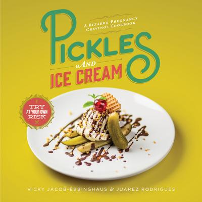 Pickles and Ice Cream: A Bizarre Pregnancy Cravings Cookbook - Jacob-Ebbinghaus, Vicky, and Rodrigues, Juarez