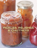 Pickles, Relishes and Chutneys: Step-by-step Recipes for Home Preserving
