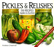 Pickles & Relishes: From Apples to Zucchini, 150 Recipes for Preserving the Harvest