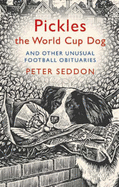 Pickles the World Cup Dog and Other Unusual Football Obituaries - Seddon, Peter