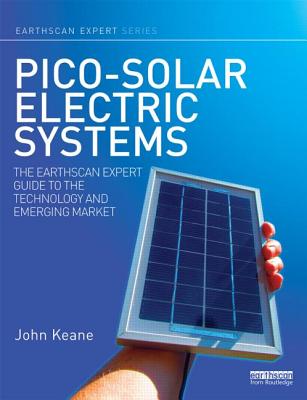 Pico-solar Electric Systems: The Earthscan Expert Guide to the Technology and Emerging Market - Keane, John