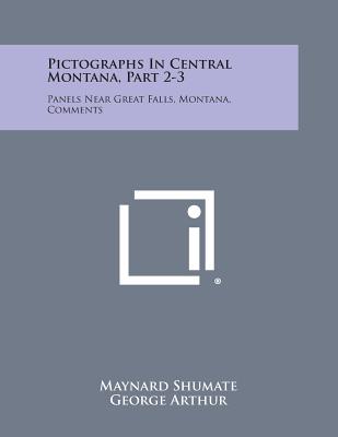 Pictographs in Central Montana, Part 2-3: Panels Near Great Falls, Montana, Comments - Shumate, Maynard, and Arthur, George, Sir, and Malouf, C (Editor)