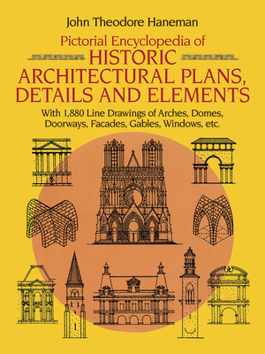 Pictorial Encyclopedia of Historic Architectural Plans, Details and Elements: With 1880 Line Drawings of Arches, Domes, Doorways, Facades, Gables, Windows, Etc. - Haneman, John Theodore