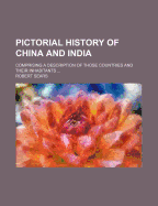 Pictorial History of China and India: Comprising a Description of Those Countries and Their Inhabitants, Embracing the Historical Events, Government, Religion, Education, Language, Literature, Arts, Manufactures, Productions, Commerce, and Manners and Cus