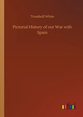Pictorial History of our War with Spain - White, Trumbull