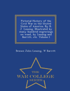 Pictorial History of the Civil War in the United States of America. By B. J. Lossing. Illustrated by many hundred engravings on wood, by Lossing and Barritt, etc. Volume I - War College Series