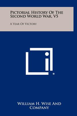 Pictorial History Of The Second World War, V5: A Year Of Victory - William H Wise and Company