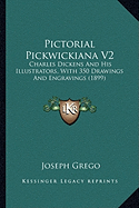 Pictorial Pickwickiana V2: Charles Dickens And His Illustrators, With 350 Drawings And Engravings (1899)