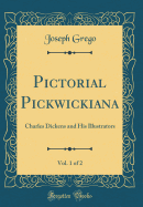 Pictorial Pickwickiana, Vol. 1 of 2: Charles Dickens and His Illustrators (Classic Reprint)