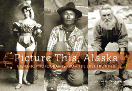 Picture This, Alaska: Historic Photographs from the Last Frontier