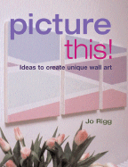 Picture This!: Ideas to Create Unique Wall Art