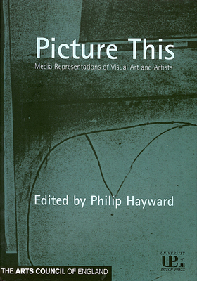 Picture This: Media Representations of Visual Art and Artists - Hayward, Philip (Editor)