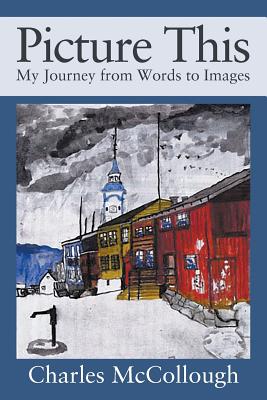 Picture This: My Journey from Words to Images - McCollough, Charles