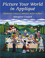 Picture Your World in Applique: Creating Unique Images with Fabric