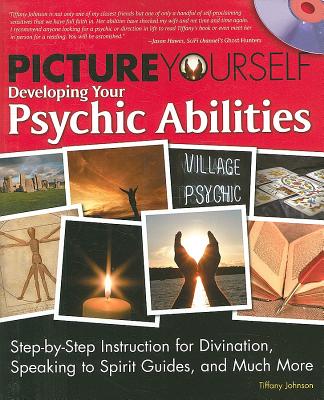 Picture Yourself Developing Your Psychic Abilities: Step-By-Step Instruction for Divination, Speaking to Spirit Guides, and Much More - Johnson, Tiffany