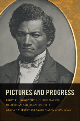 Pictures and Progress: Early Photography and the Making of African American Identity - Wallace, Maurice O (Editor), and Smith, Shawn Michelle (Editor)