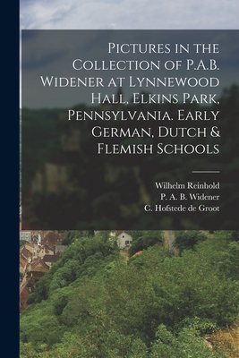 Pictures in the Collection of P.A.B. Widener at Lynnewood Hall, Elkins Park, Pennsylvania. Early German, Dutch & Flemish Schools - Widener, P a B (Peter Arrell Brown) (Creator), and Valentiner, Wilhelm Reinhold 1880-1958, and Hofstede de Groot, C (Cornelis...