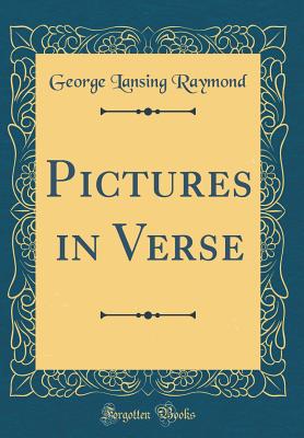 Pictures in Verse (Classic Reprint) - Raymond, George Lansing