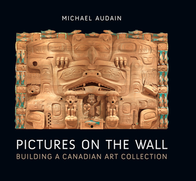 Pictures on the Wall: Building a Canadian Art Collection - Audain, Michael