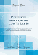 Picturesque America, or the Land We Live In, Vol. 2: A Delineation by Pen and Pencil of the Mountains, Rivers, Lakes, Forests, Water-Falls, Shores, Canons, Valleys, Cities, and Other Picturesque Features of Our Country (Classic Reprint)