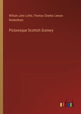 Picturesque Scottish Scenery - Loftie, William John, and Rowbotham, Thomas Charles Leeson