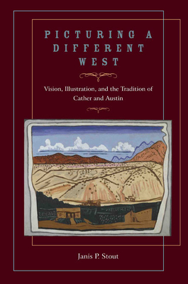 Picturing a Different West: Vision, Illustration, and the Tradition of Austin and Cather - Stout, Janis P, Dr.