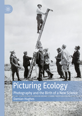 Picturing Ecology: Photography and the birth of a new science - Hughes, Damian