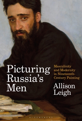 Picturing Russia's Men: Masculinity and Modernity in Nineteenth-Century Painting - Leigh, Allison