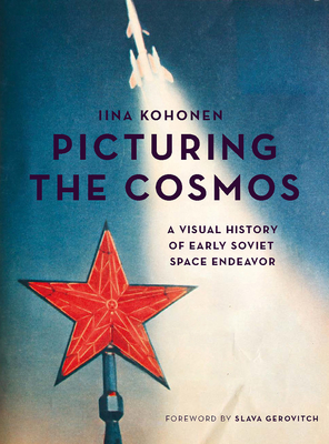Picturing the Cosmos: A Visual History of Early Soviet Space Endeavor - Kohonen, Iina
