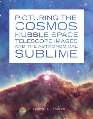 Picturing the Cosmos: Hubble Space Telescope Images and the Astronomical Sublime - Kessler, Elizabeth A