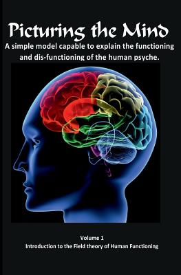 Picturing the Mind Vol 1, A simple model capable to explain the functioning and dysfunctioning of the human psyche.: Introduction to the Field theory of Human Functioning - Gedall, Gary Edward