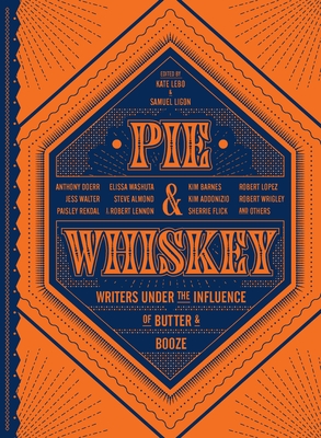 Pie & Whiskey: Writers Under the Influence of Butter & Booze - Lebo, Kate (Editor), and Ligon, Samuel (Editor)