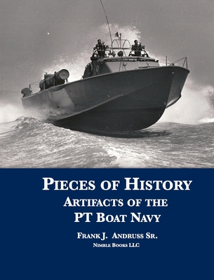 Pieces of History: Artifacts of the PT Boat Navy - Andruss, Frank J, Sr.