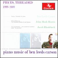 Pieces, Threaded - 1999-2009: Piano Music of Ben Leeds Carson - Ben Leeds Carson (piano); Jacob Rhodebeck (piano); John Mark Harris (piano)