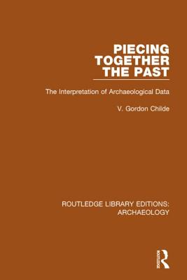 Piecing Together the Past: The Interpretation of Archaeological Data - Childe, V. Gordon