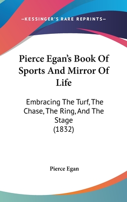Pierce Egan's Book of Sports and Mirror of Life: Embracing the Turf, the Chase, the Ring, and the Stage (1832) - Egan, Pierce