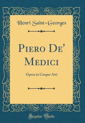 Piero De' Medici: Opera in Cinque Atti (Classic Reprint) - Saint-Georges, Henri