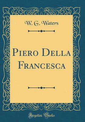 Piero Della Francesca (Classic Reprint) - Waters, W G