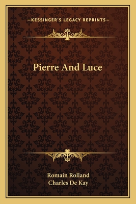 Pierre And Luce - Rolland, Romain, and de Kay, Charles (Translated by)