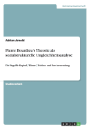 Pierre Bourdieu's Theorie als sozialstrukturelle Ungleichheitsanalyse: Die Begriffe Kapital, Klasse, Habitus und ihre Anwendung